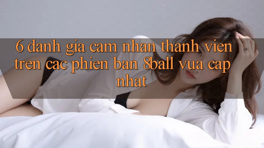 6. Đánh Giá Cảm nhận Thành viên Trên Các Phiên Bản 8ball Vừa cập nhật 6. Đánh Giá Cảm nhận Thành viên Trên Các Phiên Bản 8ball Vừa cập nhật