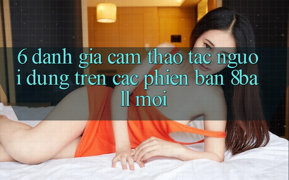 6. Đánh Giá Cảm thao tác Người Dùng Trên Các Phiên Bản 8ball Mới