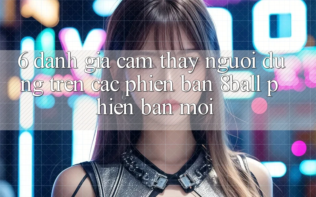 6. Đánh Giá Cảm thấy Người Dùng Trên Các Phiên Bản 8ball Phiên bản mới