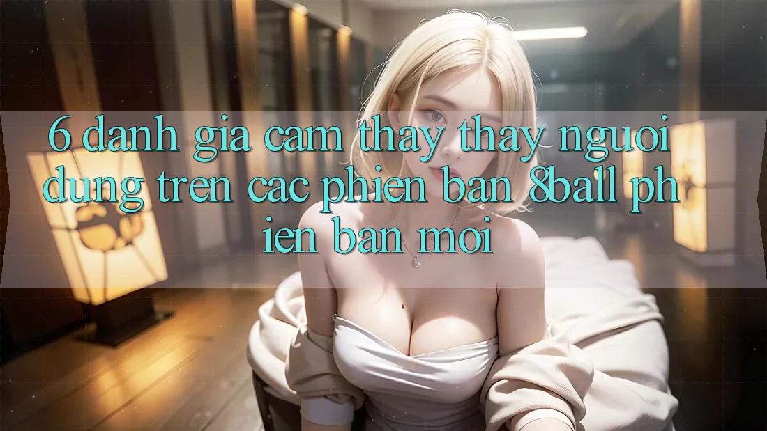 6. Đánh Giá Cảm thấy thấy Người Dùng Trên Các Phiên Bản 8ball Phiên bản mới