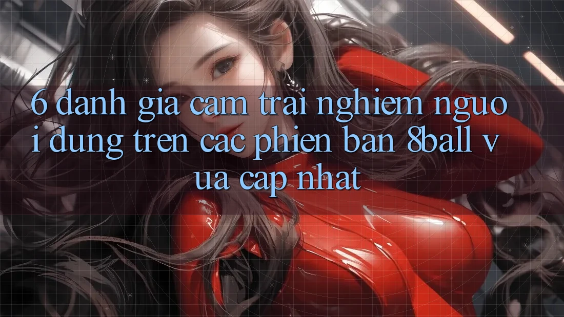 6. Đánh Giá Cảm trải nghiệm Người Dùng Trên Các Phiên Bản 8ball Vừa cập nhật 6. Đánh Giá Cảm trải nghiệm Người Dùng Trên Các Phiên Bản 8ball Vừa cập nhật