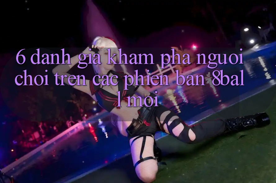 6. Đánh Giá Khám phá Người chơi Trên Các Phiên Bản 8ball Mới