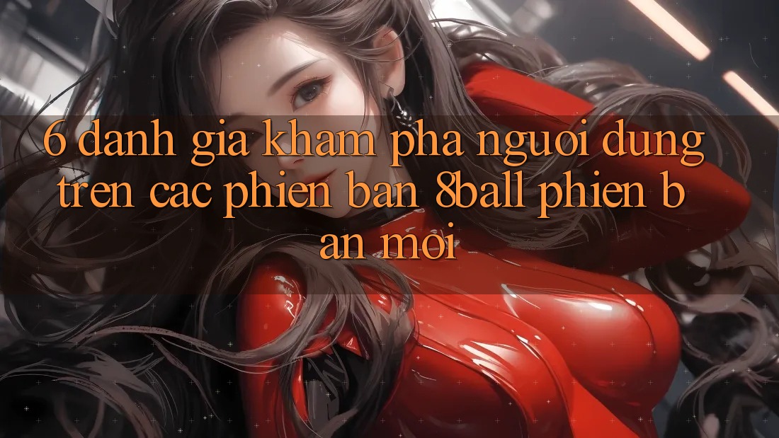 6. Đánh Giá Khám phá Người Dùng Trên Các Phiên Bản 8ball Phiên bản mới