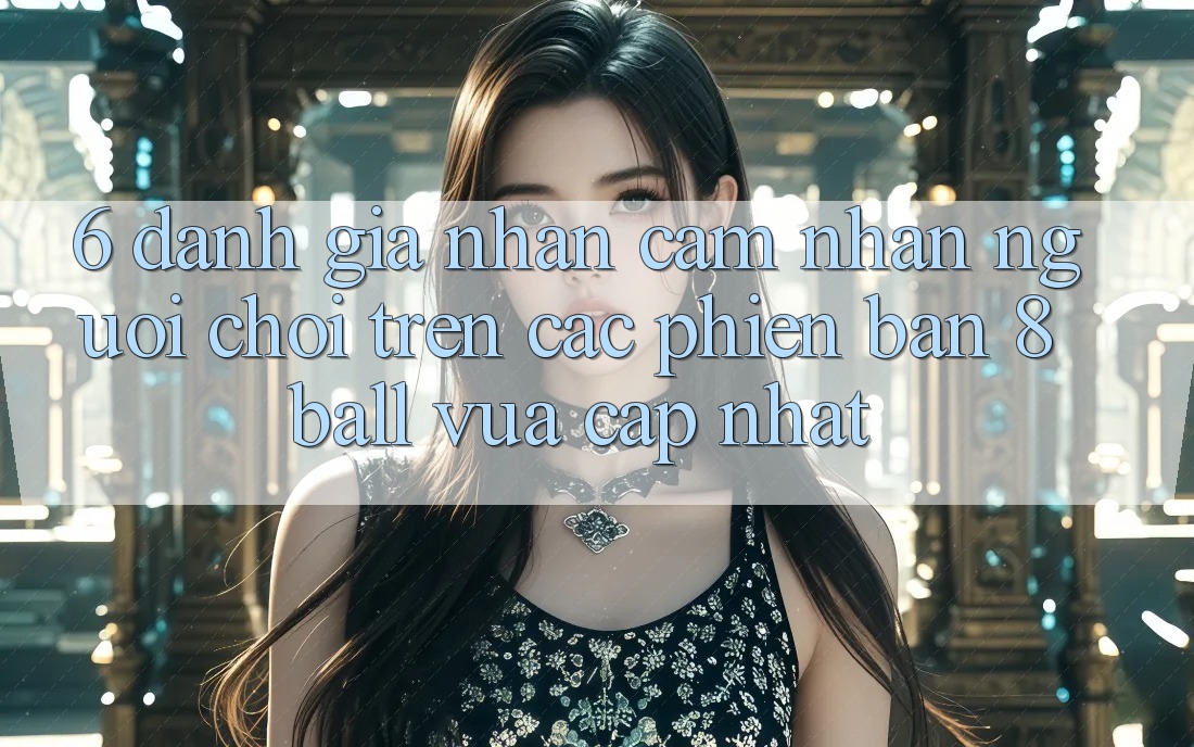 6. Đánh Giá Nhận cảm nhận Người chơi Trên Các Phiên Bản 8ball Vừa cập nhật