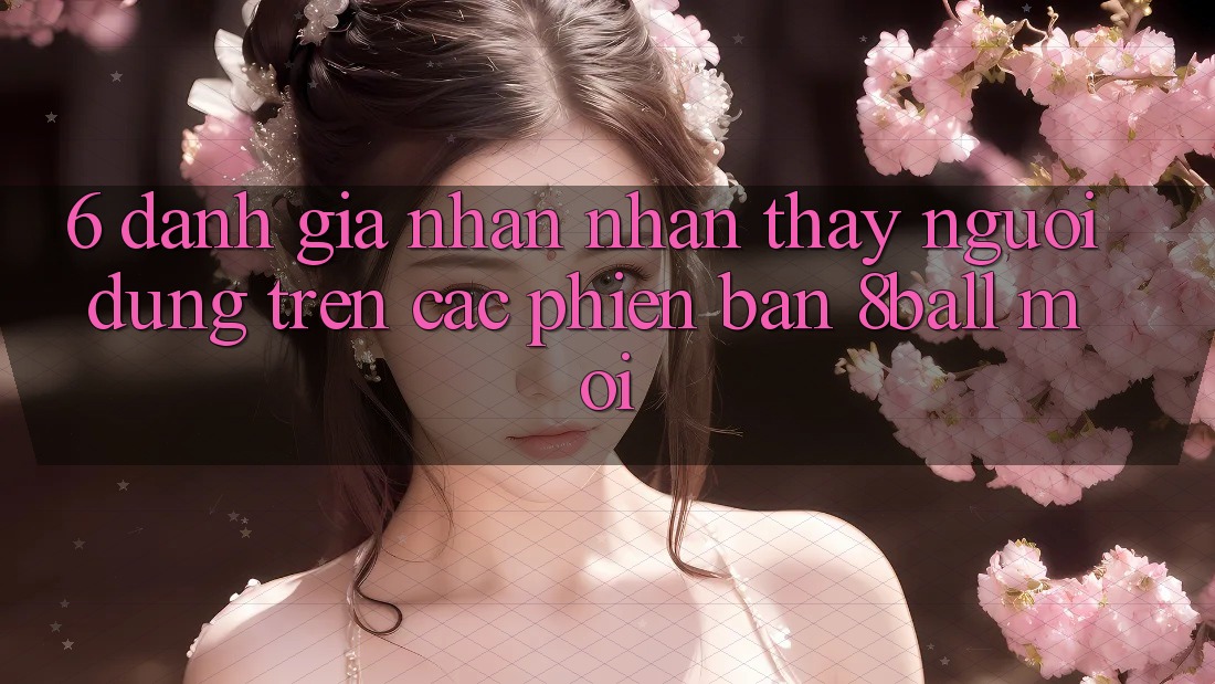6. Đánh Giá Nhận nhận thấy Người Dùng Trên Các Phiên Bản 8ball Mới 6. Đánh Giá Nhận nhận thấy Người Dùng Trên Các Phiên Bản 8ball Mới