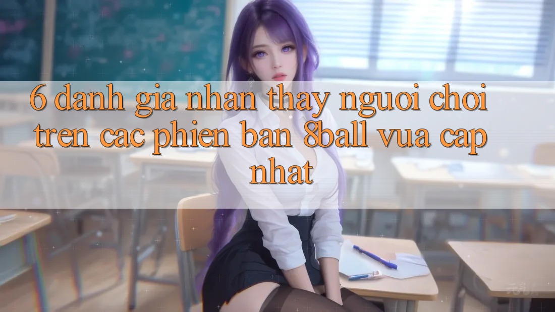 6. Đánh Giá Nhận thấy Người chơi Trên Các Phiên Bản 8ball Vừa cập nhật
