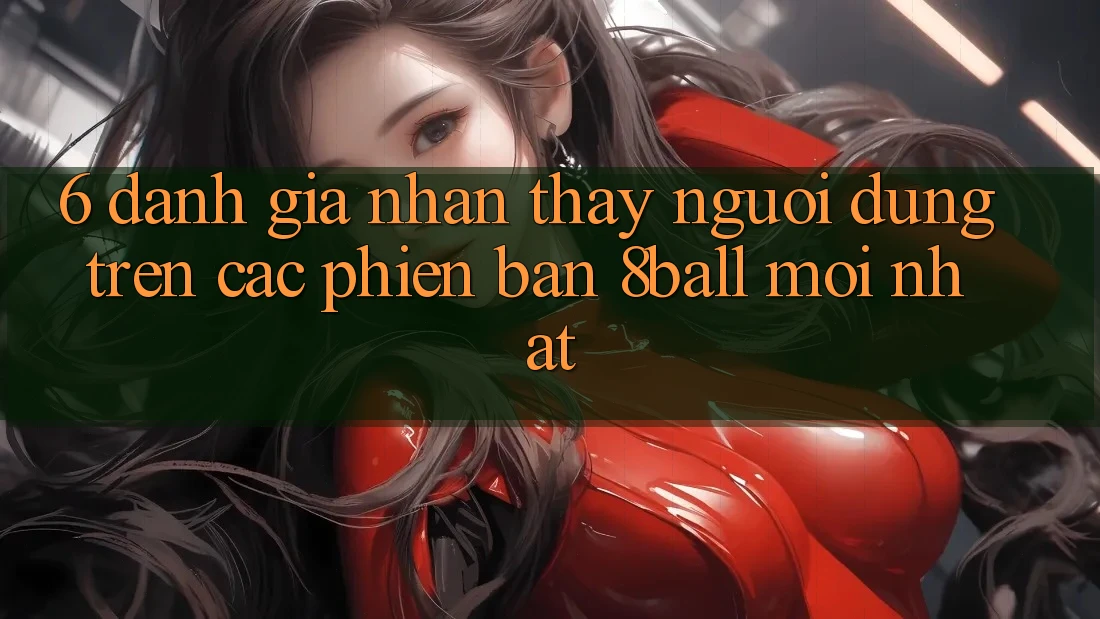 6. Đánh Giá Nhận thấy Người Dùng Trên Các Phiên Bản 8ball Mới nhất 6. Đánh Giá Nhận thấy Người Dùng Trên Các Phiên Bản 8ball Mới nhất