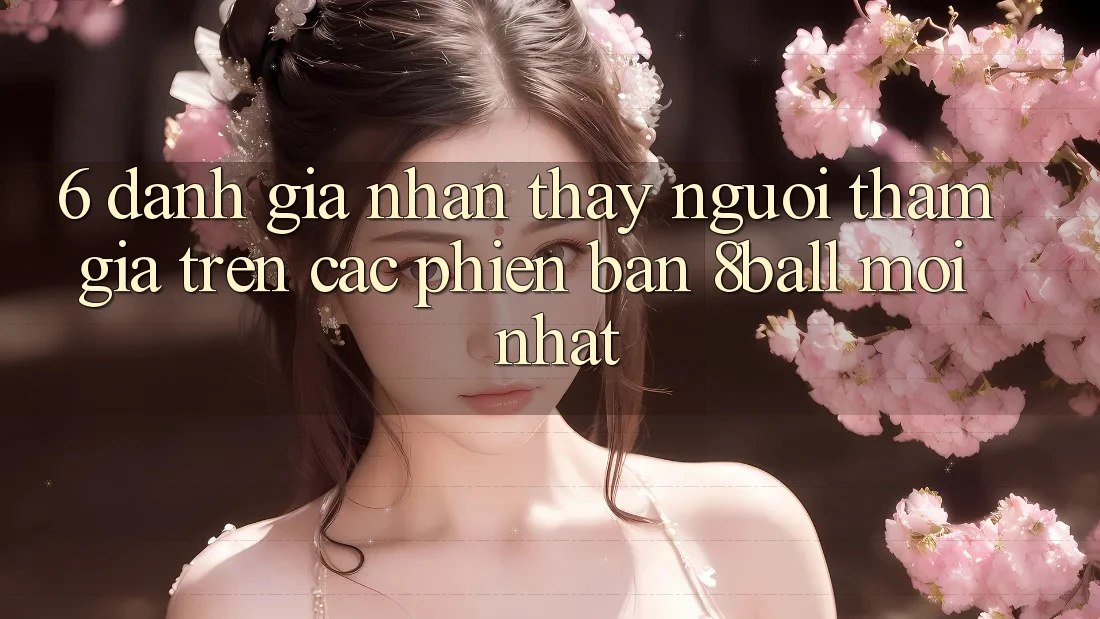 6. Đánh Giá Nhận thấy Người tham gia Trên Các Phiên Bản 8ball Mới nhất 6. Đánh Giá Nhận thấy Người tham gia Trên Các Phiên Bản 8ball Mới nhất