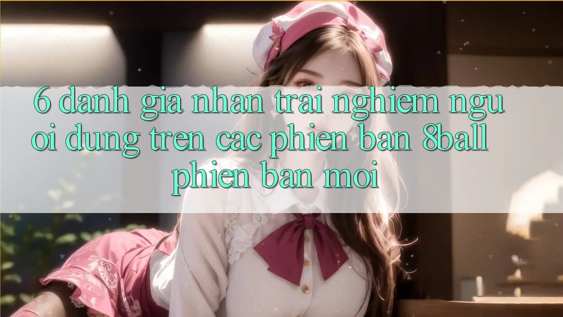 6. Đánh Giá Nhận trải nghiệm Người Dùng Trên Các Phiên Bản 8ball Phiên bản mới