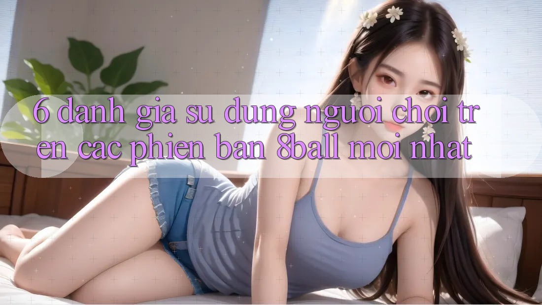 6. Đánh Giá Sử dụng Người chơi Trên Các Phiên Bản 8ball Mới nhất