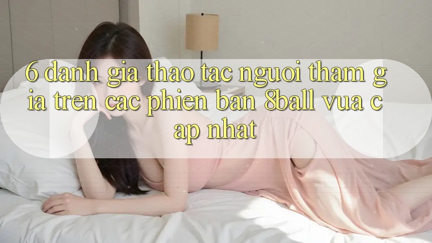 6. Đánh Giá Thao tác Người tham gia Trên Các Phiên Bản 8ball Vừa cập nhật