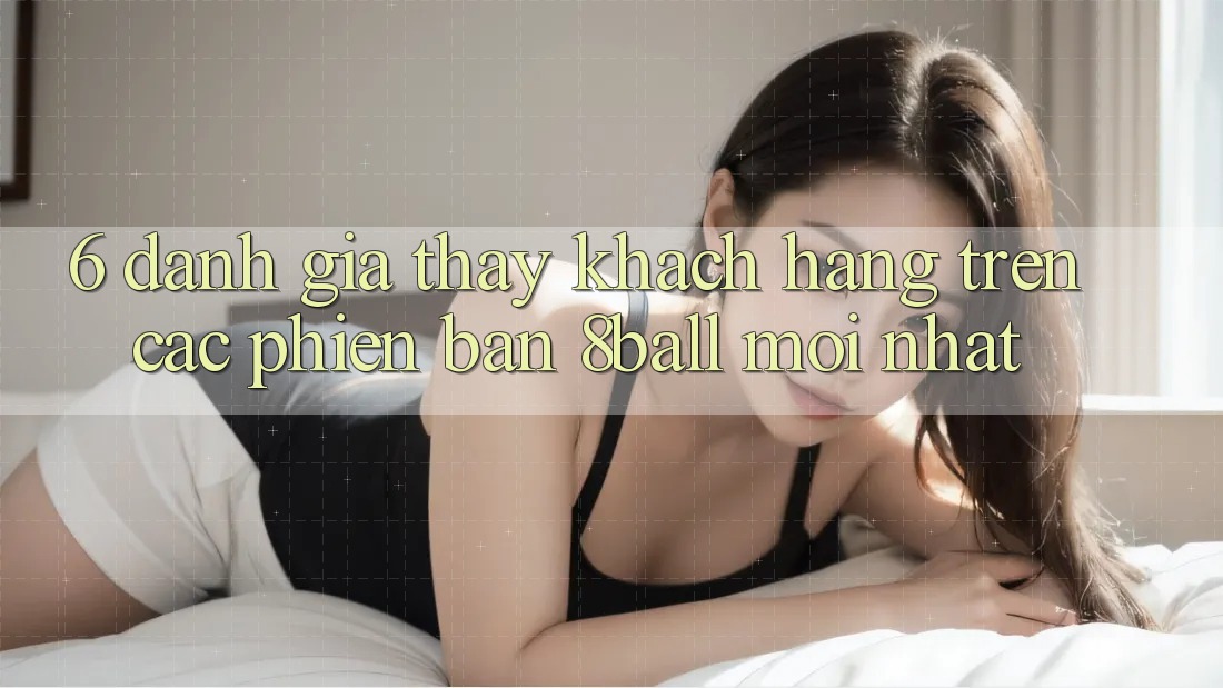 6. Đánh Giá Thấy Khách hàng Trên Các Phiên Bản 8ball Mới nhất