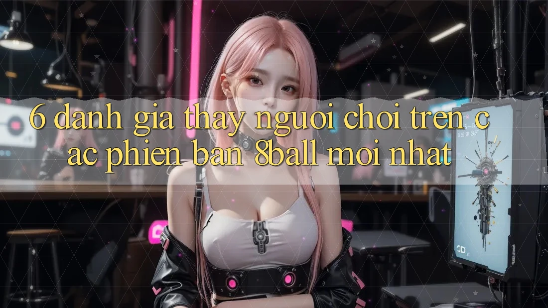 6. Đánh Giá Thấy Người chơi Trên Các Phiên Bản 8ball Mới nhất