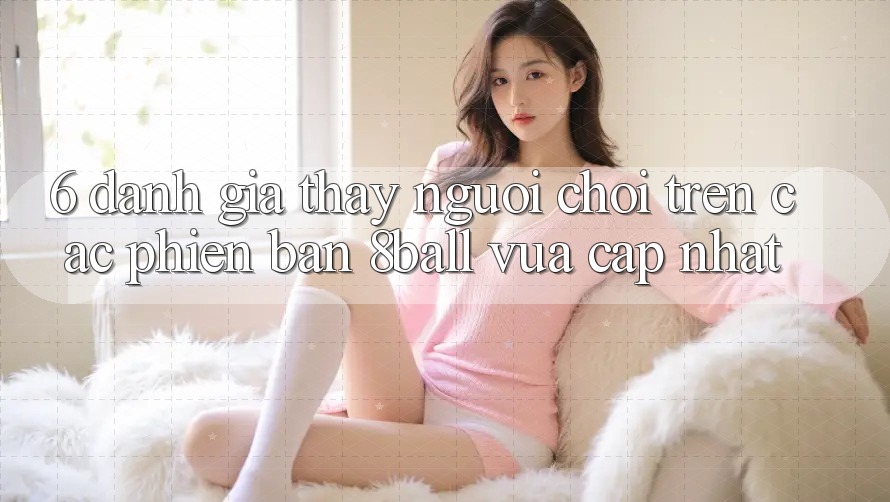6. Đánh Giá Thấy Người chơi Trên Các Phiên Bản 8ball Vừa cập nhật