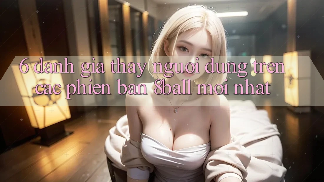 6. Đánh Giá Thấy Người Dùng Trên Các Phiên Bản 8ball Mới nhất