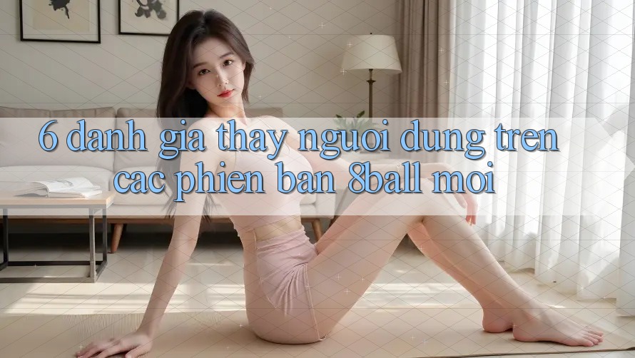 6. Đánh Giá Thấy Người Dùng Trên Các Phiên Bản 8ball Mới