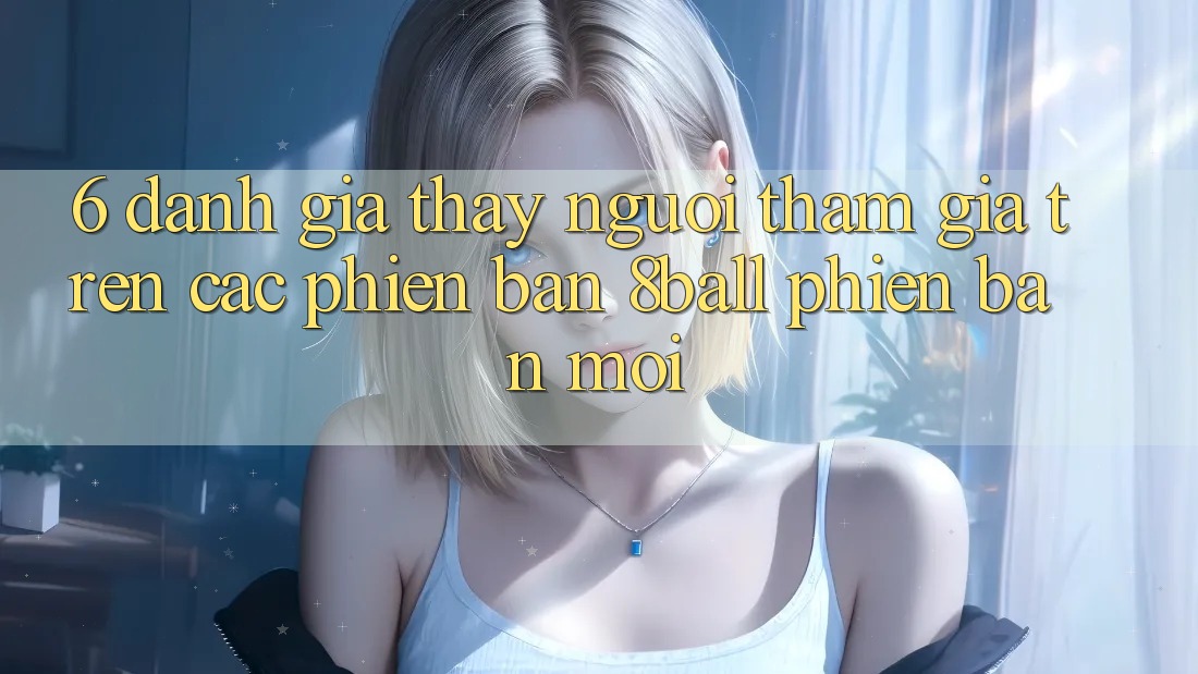 6. Đánh Giá Thấy Người tham gia Trên Các Phiên Bản 8ball Phiên bản mới
