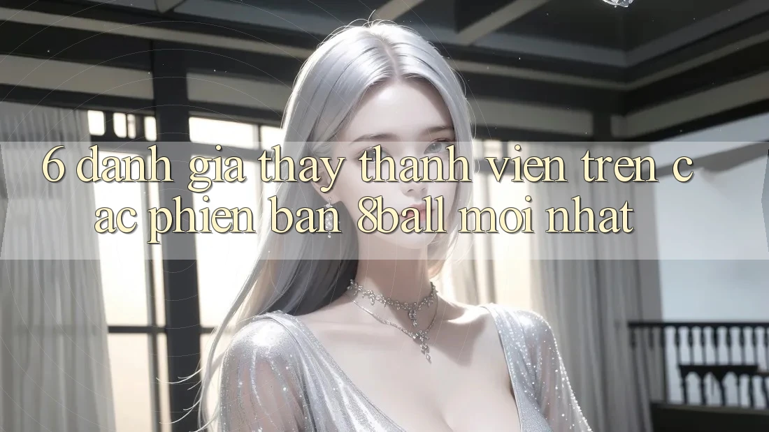 6. Đánh Giá Thấy Thành viên Trên Các Phiên Bản 8ball Mới nhất 6. Đánh Giá Thấy Thành viên Trên Các Phiên Bản 8ball Mới nhất