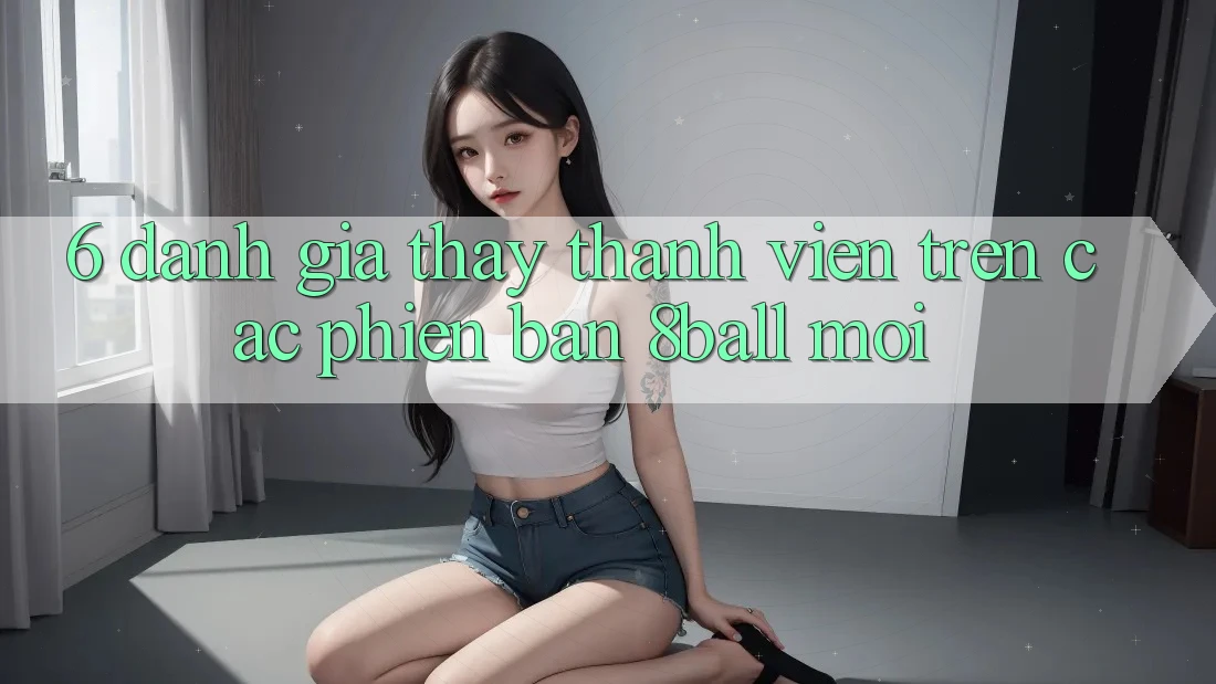 6. Đánh Giá Thấy Thành viên Trên Các Phiên Bản 8ball Mới