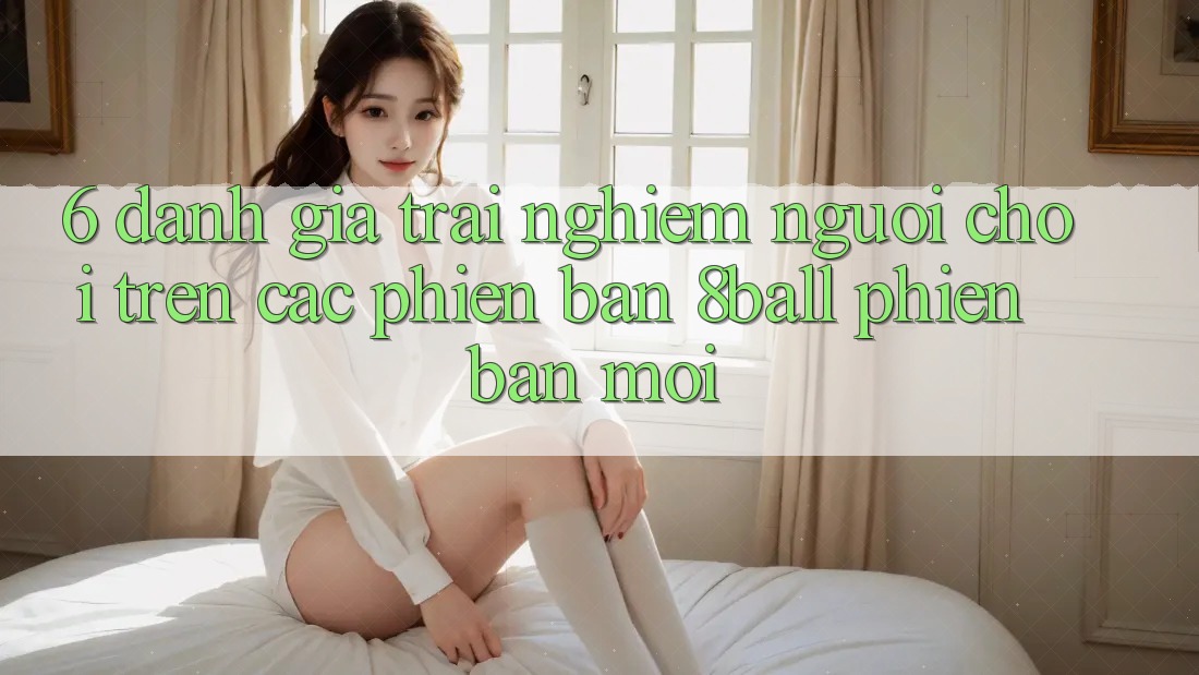 6. Đánh Giá Trải Nghiệm Người chơi Trên Các Phiên Bản 8ball Phiên bản mới