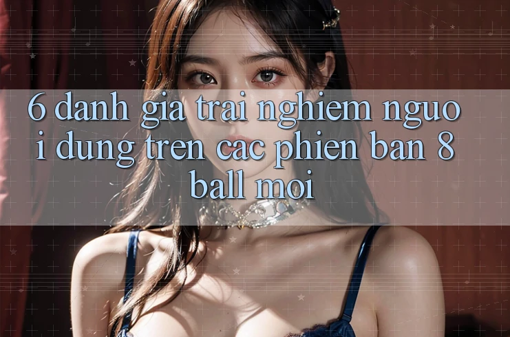 6. Đánh Giá Trải Nghiệm Người Dùng Trên Các Phiên Bản 8ball Mới