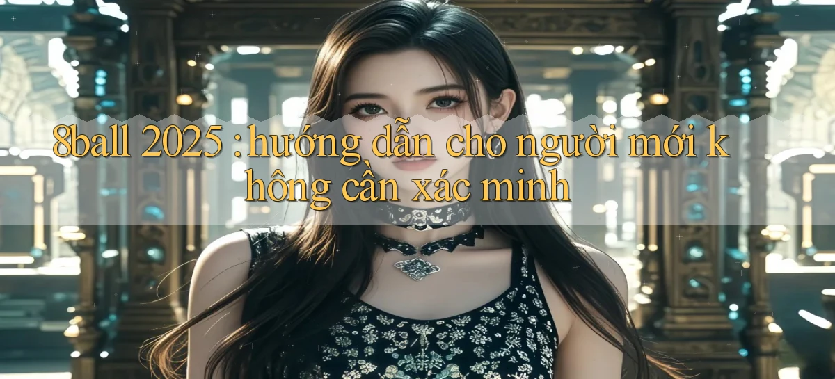 8ball 2025 hướng dẫn cho người mới không cần xác minh