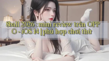 8ball 2026 mini review trên OPPO   iOS 14 phù hợp chơi thử