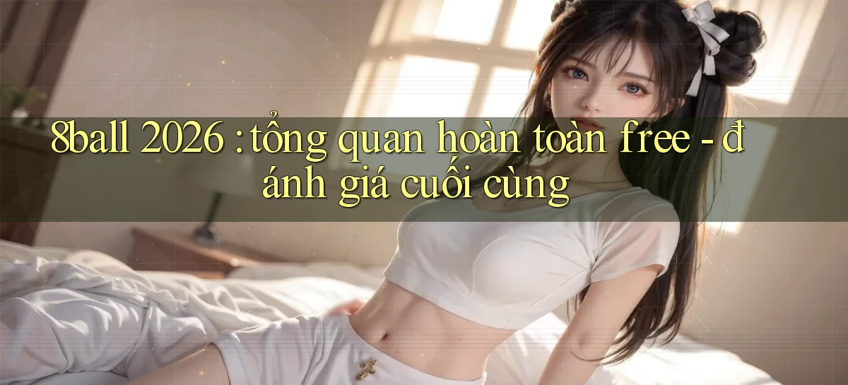 8ball 2026 tổng quan hoàn toàn free   đánh giá cuối cùng