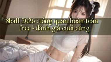 8ball 2026 tổng quan hoàn toàn free   đánh giá cuối cùng