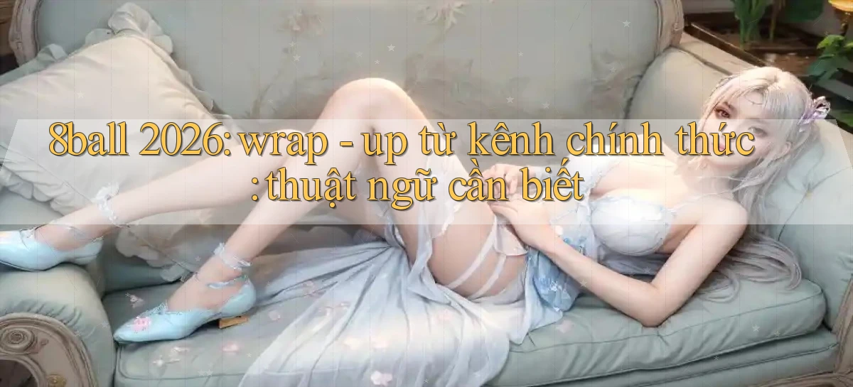 8ball 2026 wrap   up từ kênh chính thức thuật ngữ cần biết