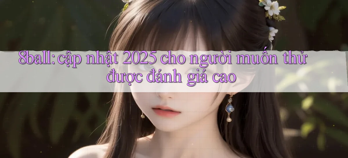 8ball cập nhật 2025 cho người muốn thử được đánh giá cao