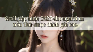 8ball cập nhật 2025 cho người muốn thử được đánh giá cao