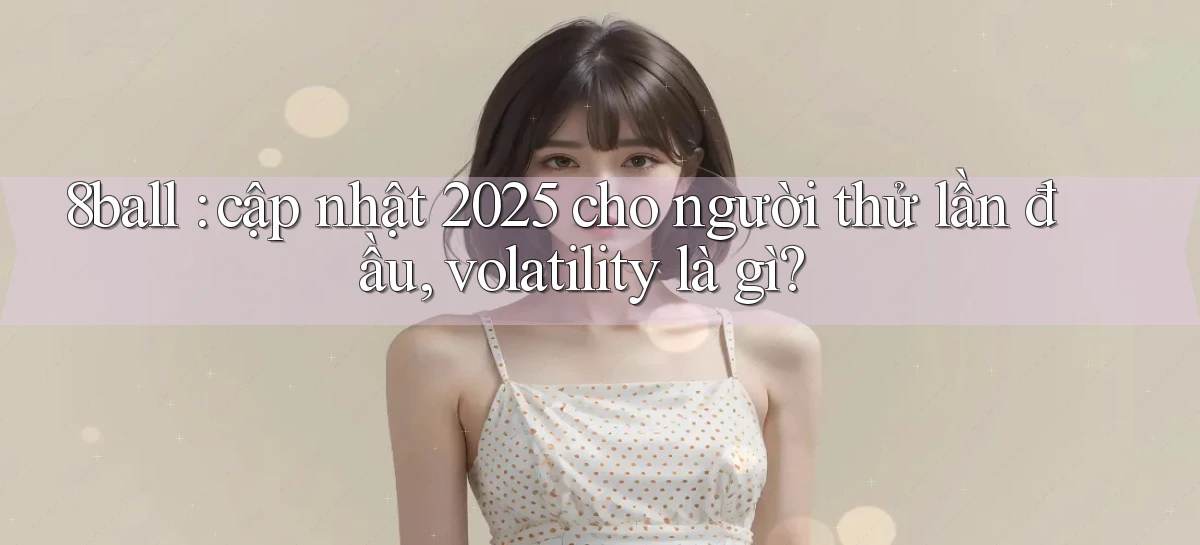 8ball cập nhật 2025 cho người thử lần đầu, volatility là gì