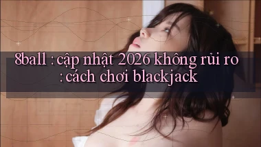 8ball cập nhật 2026 không rủi ro cách chơi blackjack