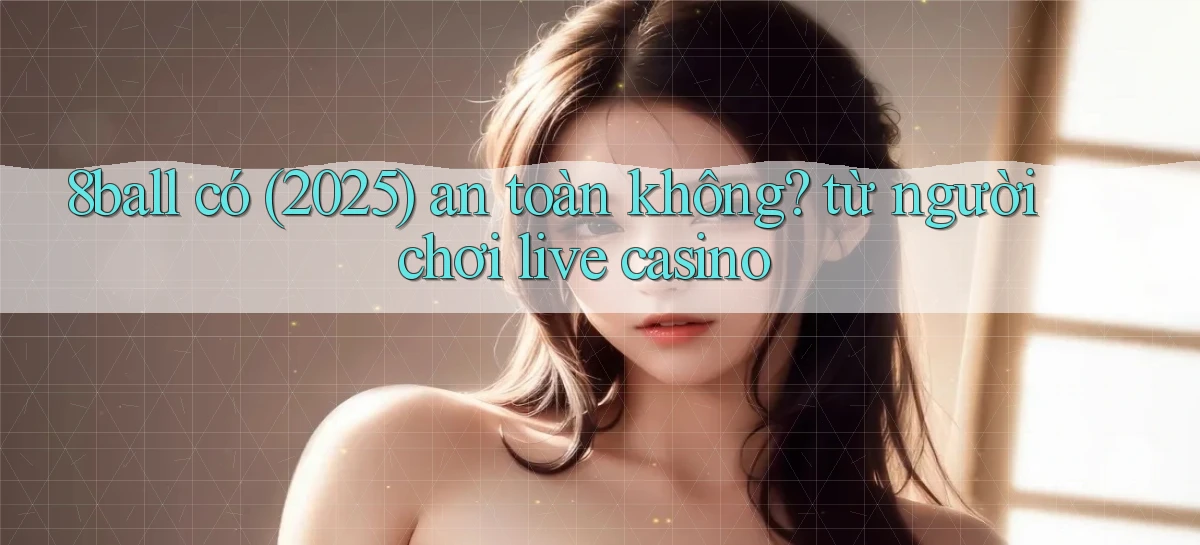 8ball có (2025) an toàn không từ người chơi live casino