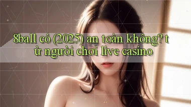 8ball có (2025) an toàn không từ người chơi live casino