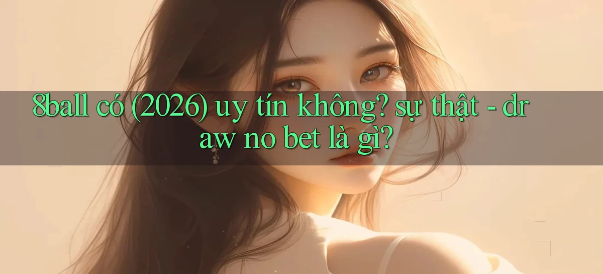 8ball có (2026) uy tín không sự thật   draw no bet là gì