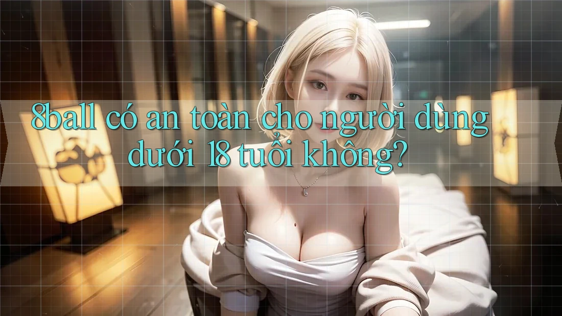 8ball có an toàn cho người dùng dưới 18 tuổi không?
