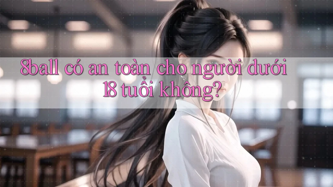 8ball có an toàn cho người dưới 18 tuổi không?