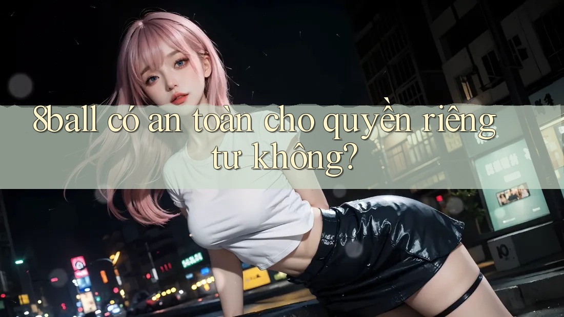 8ball có an toàn cho quyền riêng tư không?