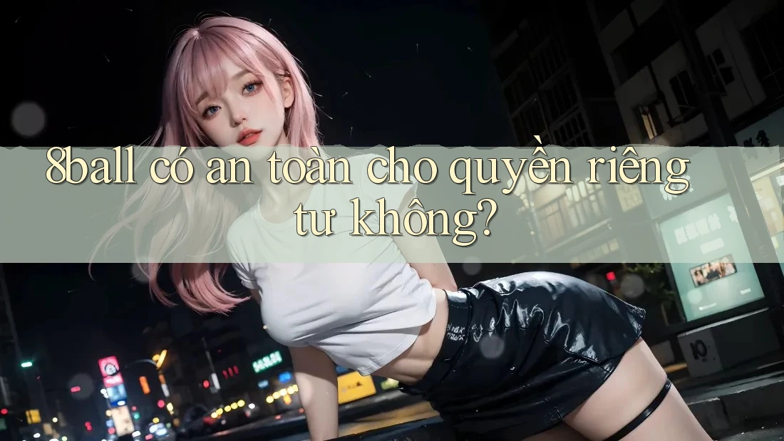 8ball có an toàn cho quyền riêng tư không?