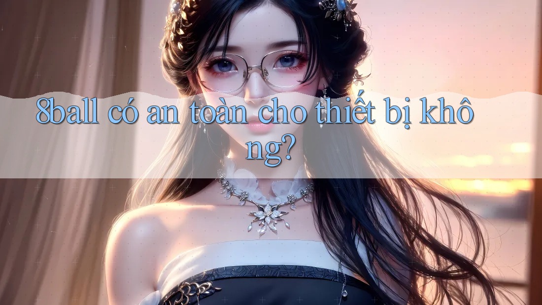 8ball có an toàn cho thiết bị không? 8ball có an toàn cho thiết bị không?
