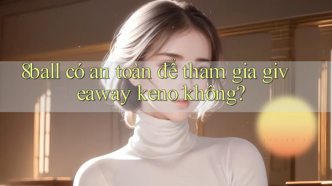 8ball có an toàn để tham gia giveaway keno không?