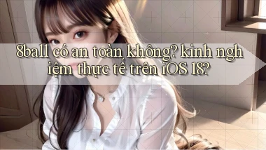 8ball có an toàn không kinh nghiệm thực tế trên iOS 18
