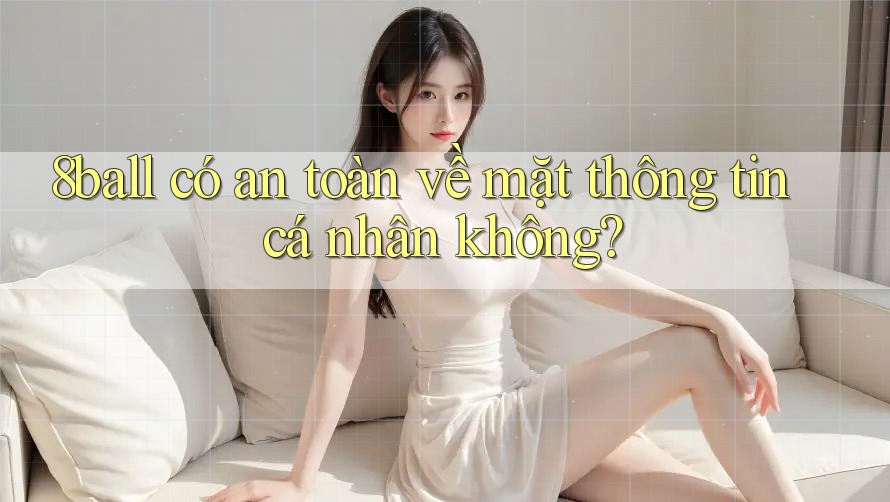 8ball có an toàn về mặt thông tin cá nhân không?