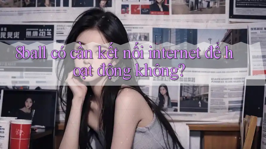 8ball có cần kết nối internet để hoạt động không? 8ball có cần kết nối internet để hoạt động không?