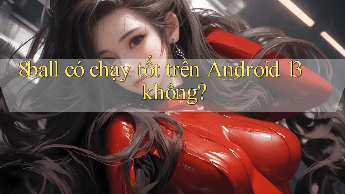 8ball có chạy tốt trên Android 13 không?