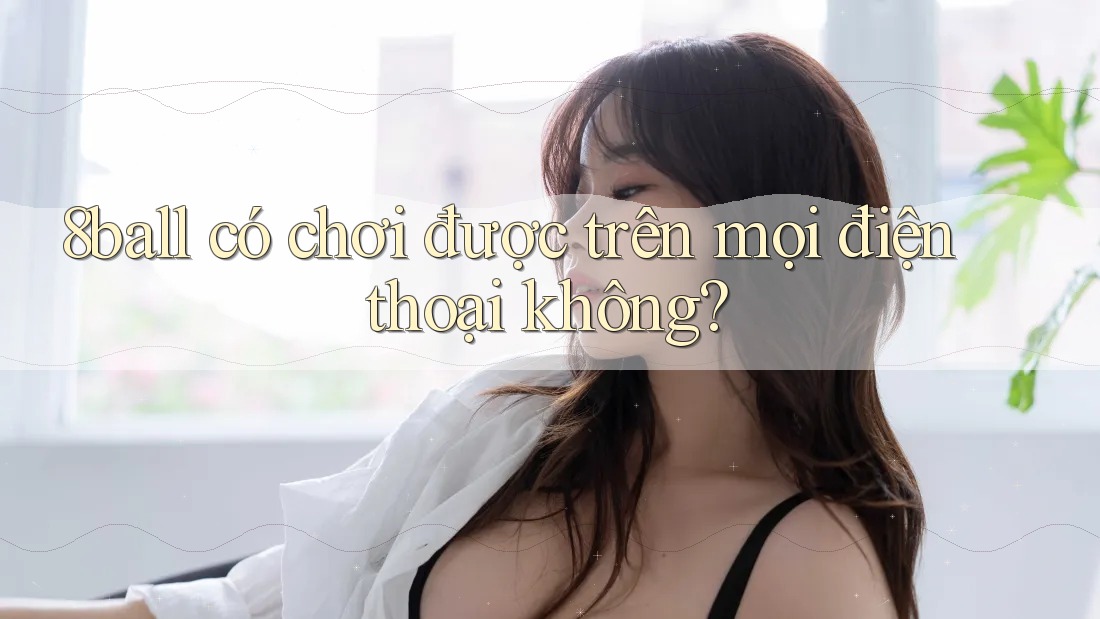 8ball có chơi được trên mọi điện thoại không? 8ball có chơi được trên mọi điện thoại không?