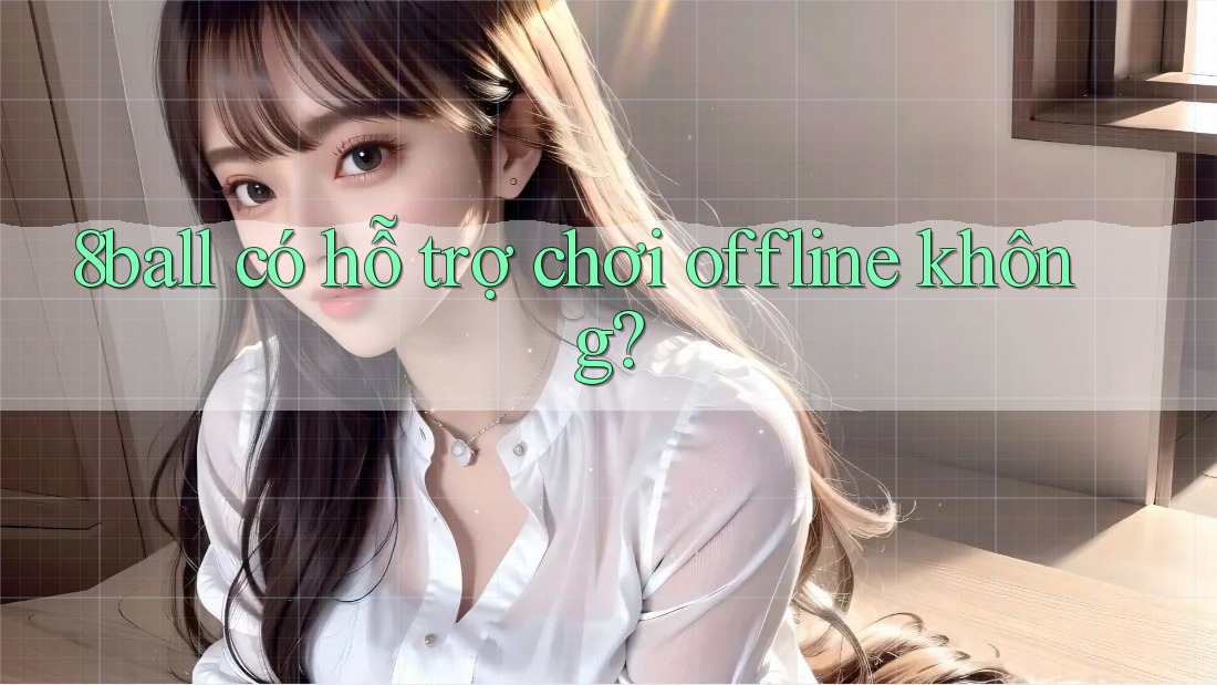 8ball có hỗ trợ chơi offline không? 8ball có hỗ trợ chơi offline không?