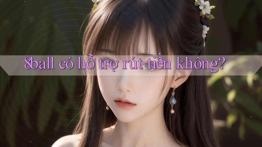 8ball có hỗ trợ rút tiền không? 8ball có hỗ trợ rút tiền không?